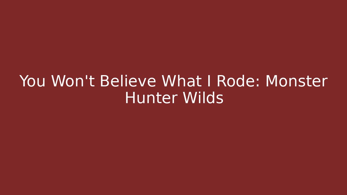 You Won't Believe What I Rode: Monster Hunter Wilds