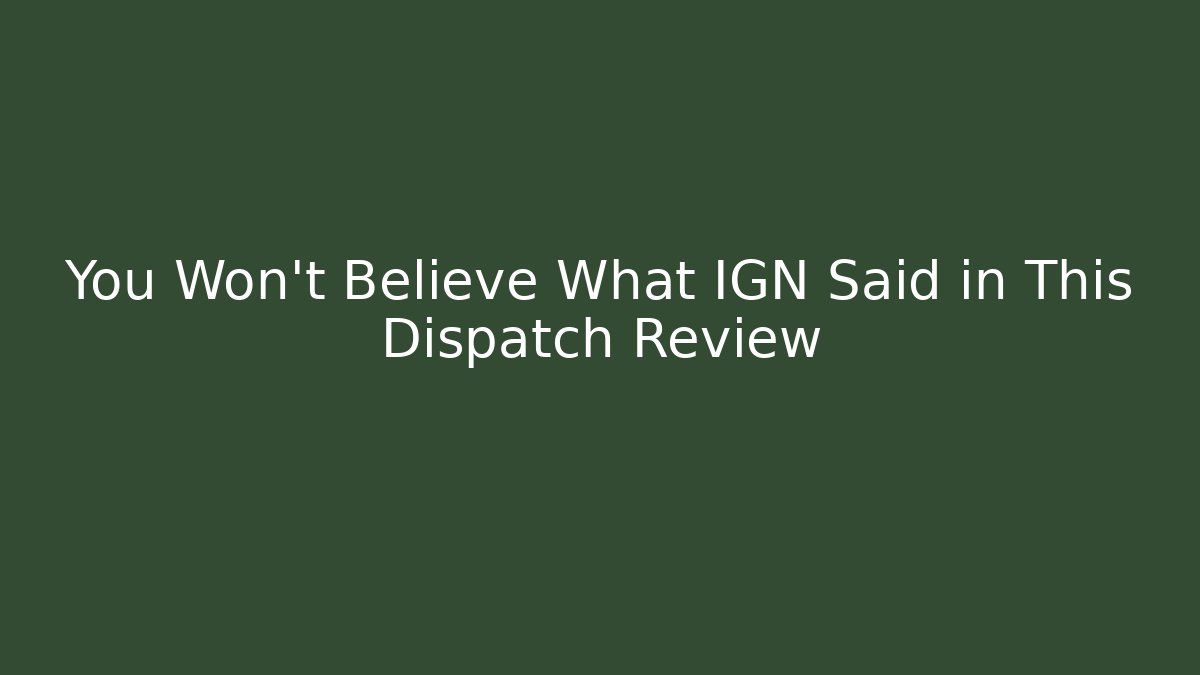 You Won't Believe What IGN Said in This Dispatch Review