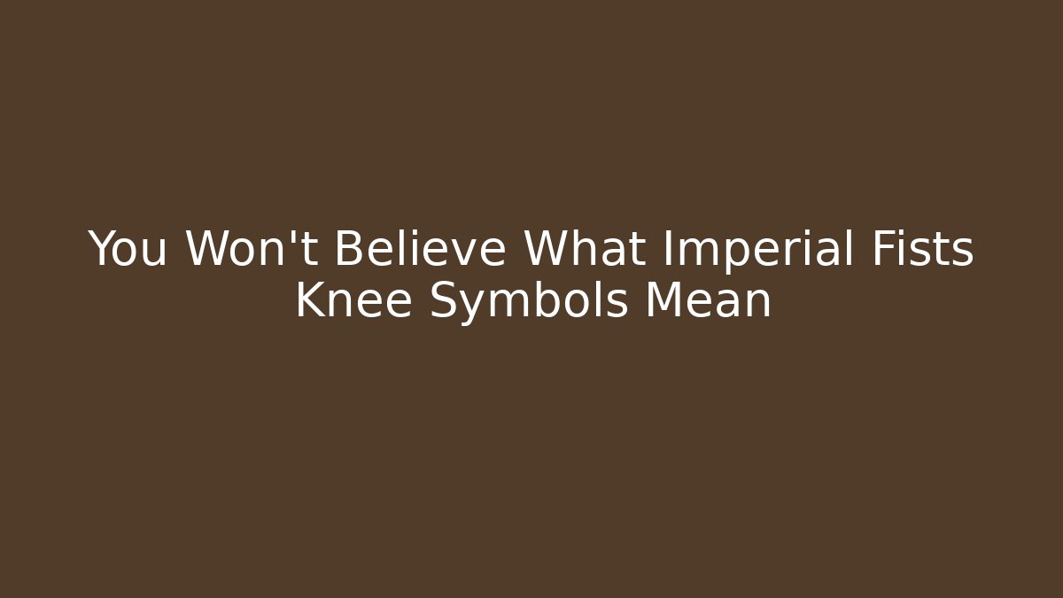 You Won't Believe What Imperial Fists Knee Symbols Mean