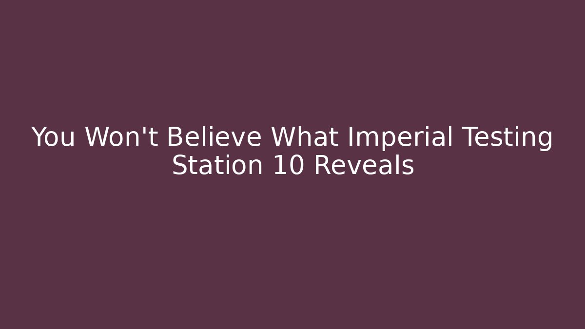 You Won't Believe What Imperial Testing Station 10 Reveals
