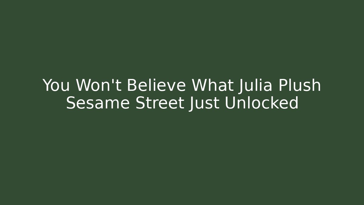 You Won't Believe What Julia Plush Sesame Street Just Unlocked