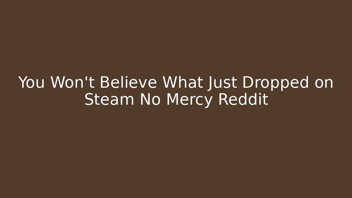 You Won't Believe What Just Dropped on Steam No Mercy Reddit