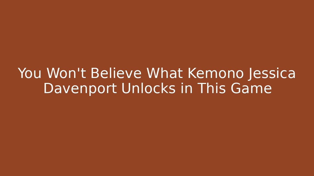 You Won't Believe What Kemono Jessica Davenport Unlocks in This Game