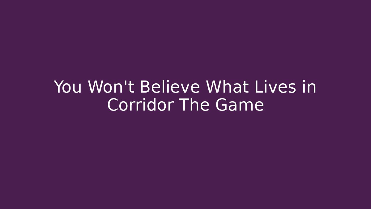 You Won't Believe What Lives in Corridor The Game