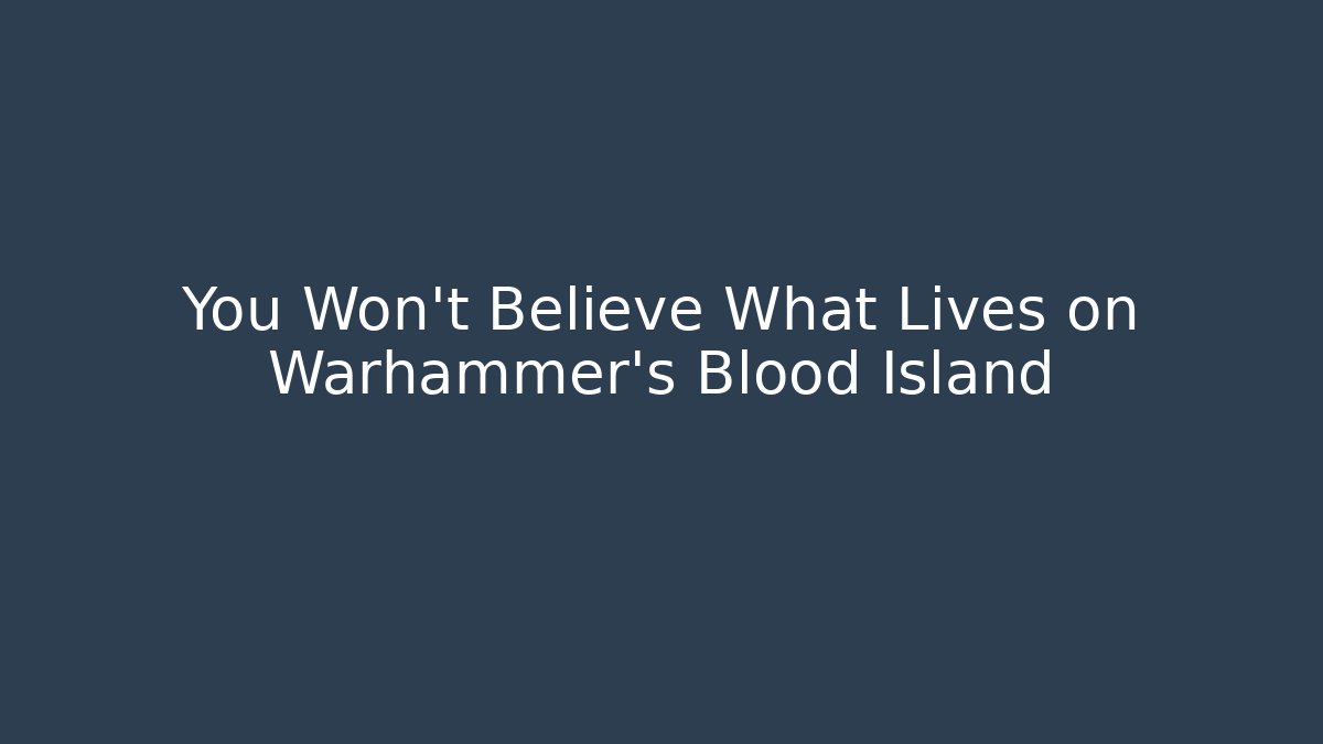 You Won't Believe What Lives on Warhammer's Blood Island