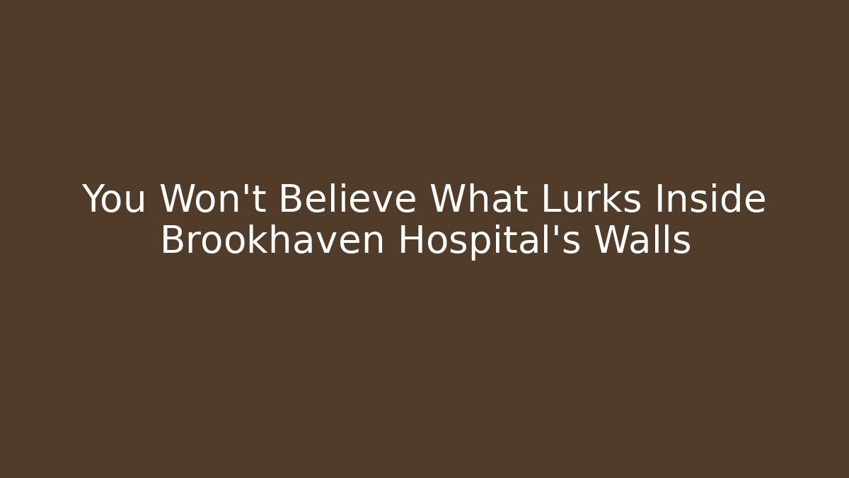You Won't Believe What Lurks Inside Brookhaven Hospital's Walls