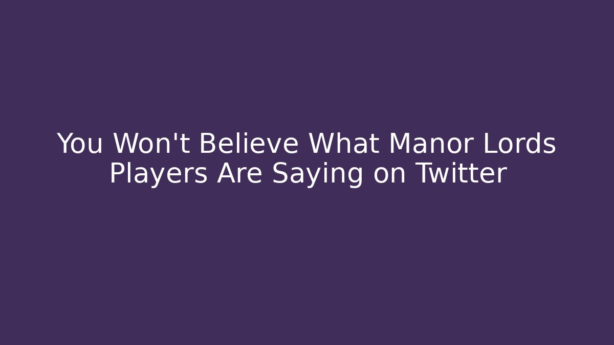 You Won't Believe What Manor Lords Players Are Saying on Twitter