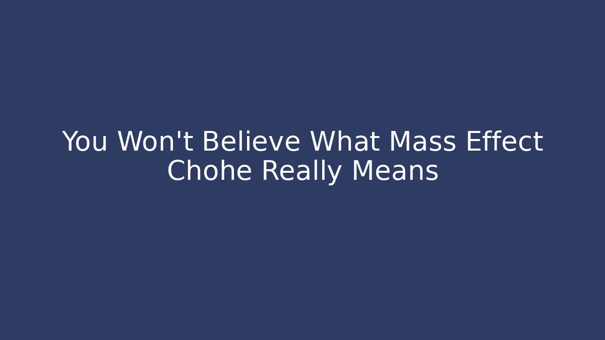 You Won't Believe What Mass Effect Chohe Really Means