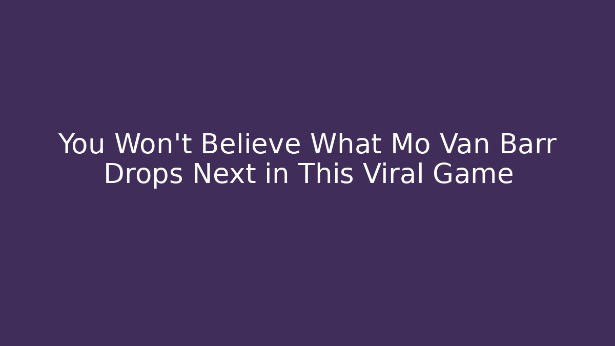 You Won't Believe What Mo Van Barr Drops Next in This Viral Game