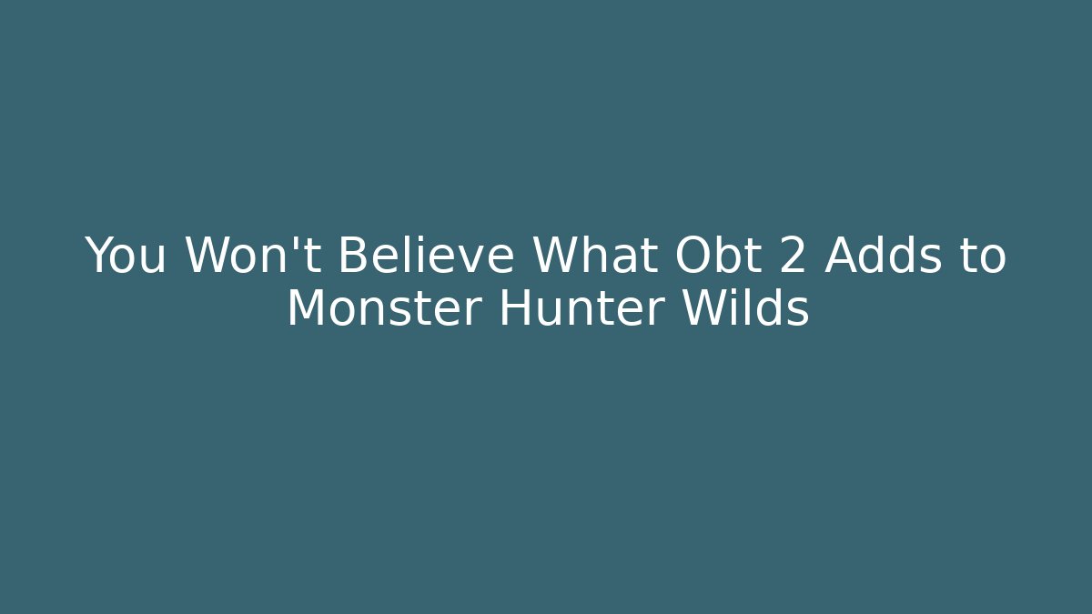 You Won't Believe What Obt 2 Adds to Monster Hunter Wilds
