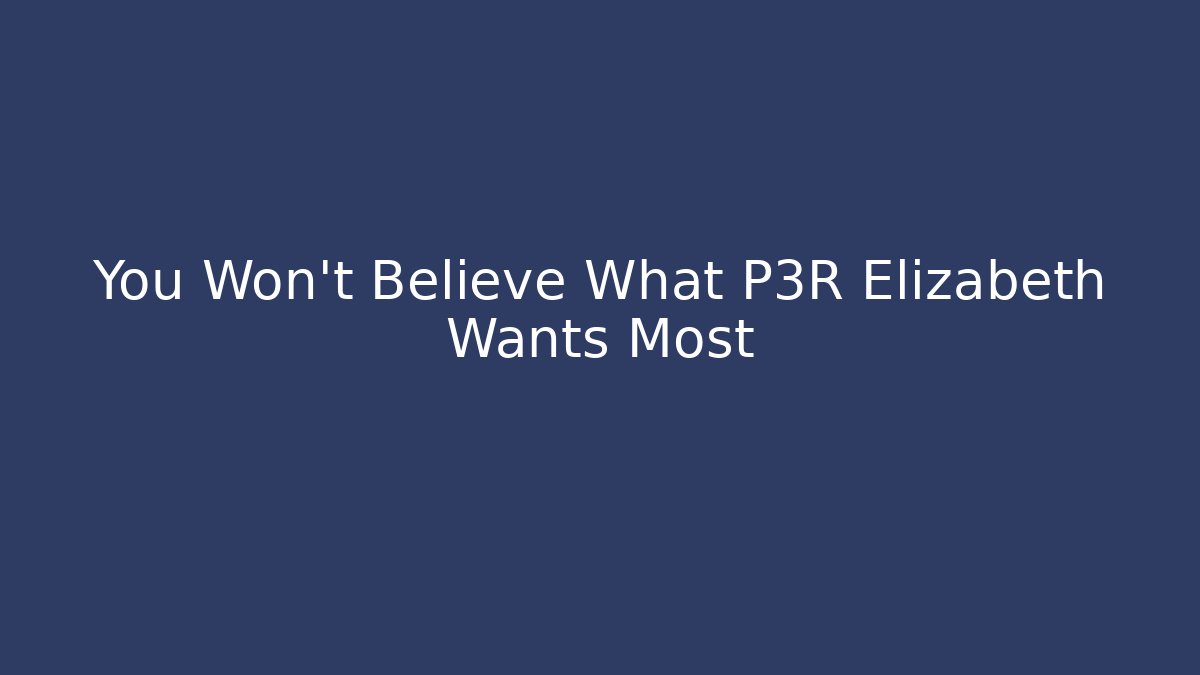 You Won't Believe What P3R Elizabeth Wants Most