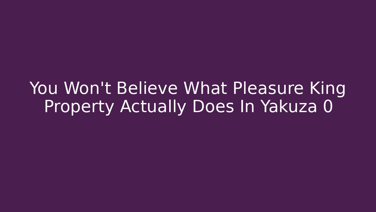 You Won't Believe What Pleasure King Property Actually Does In Yakuza 0