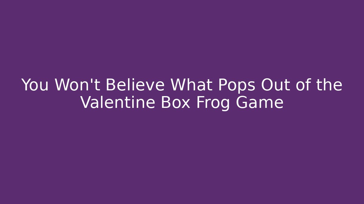 You Won't Believe What Pops Out of the Valentine Box Frog Game