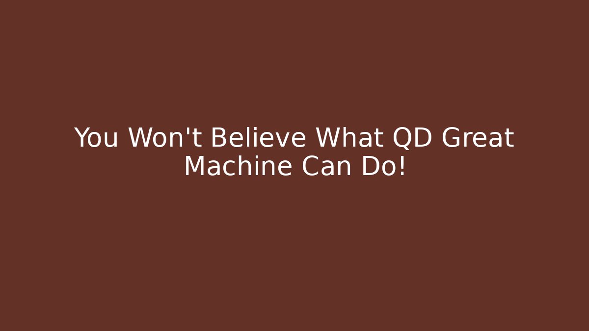 You Won't Believe What QD Great Machine Can Do!