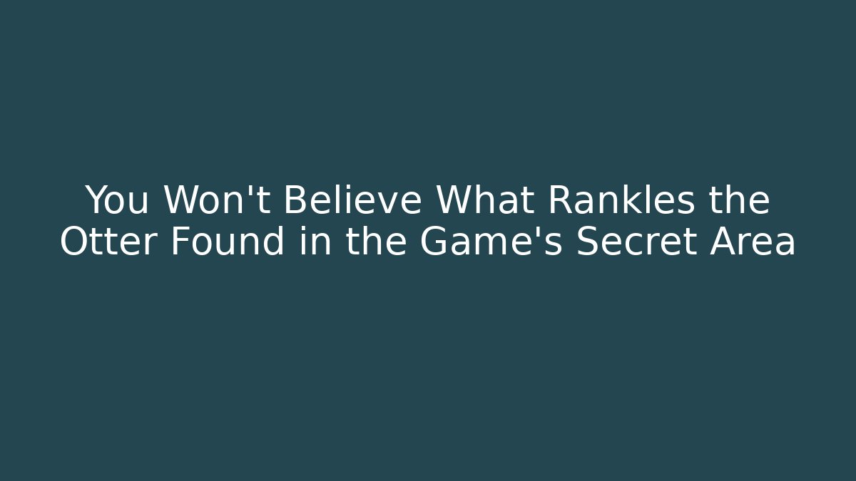 You Won't Believe What Rankles the Otter Found in the Game's Secret Area