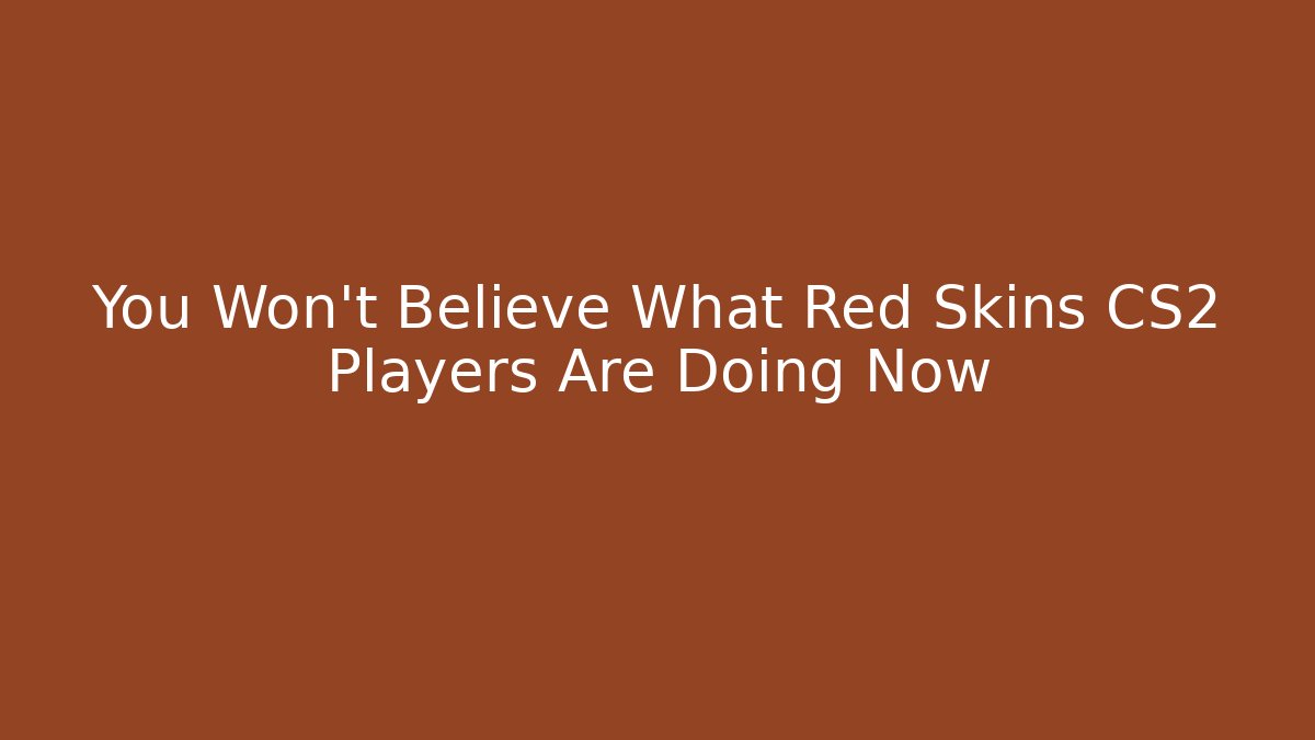 You Won't Believe What Red Skins CS2 Players Are Doing Now