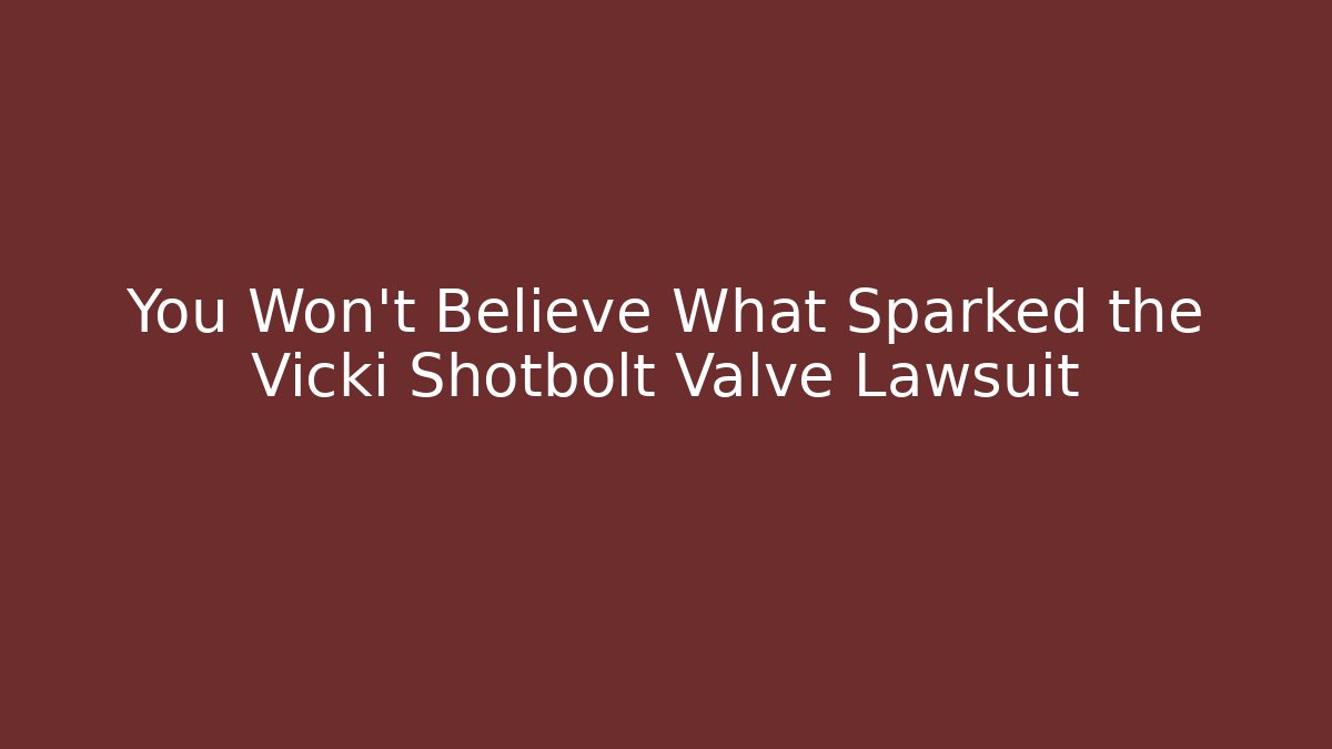 You Won't Believe What Sparked the Vicki Shotbolt Valve Lawsuit