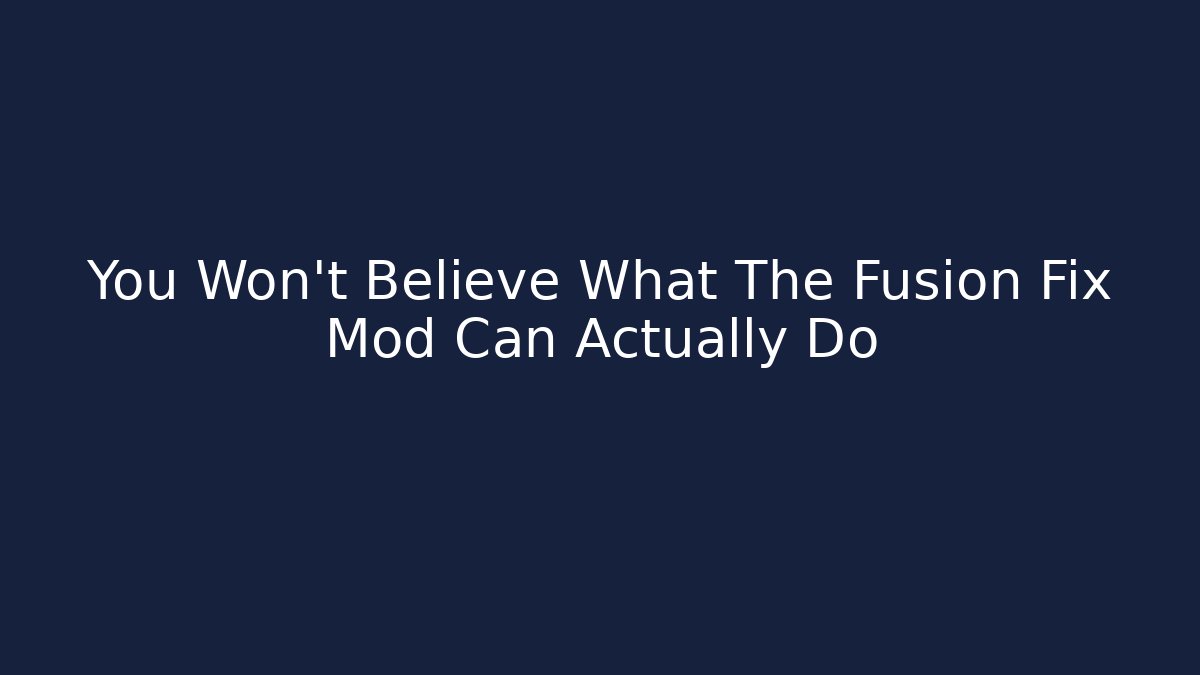 You Won't Believe What The Fusion Fix Mod Can Actually Do