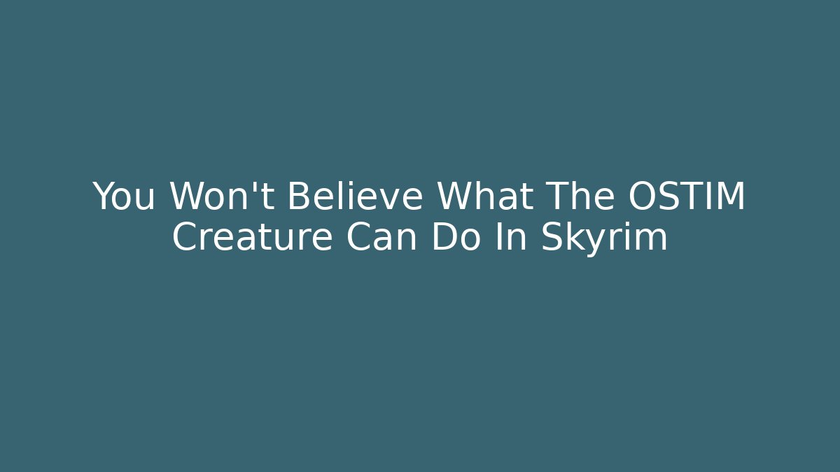 You Won't Believe What The OSTIM Creature Can Do In Skyrim