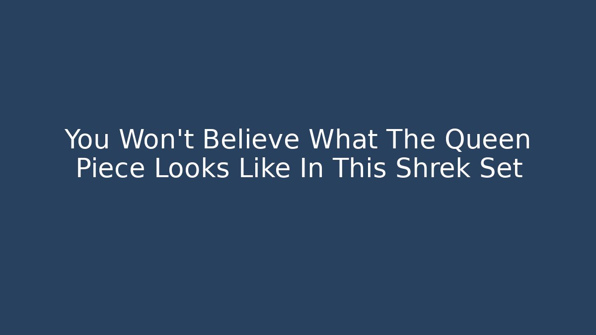 You Won't Believe What The Queen Piece Looks Like In This Shrek Set