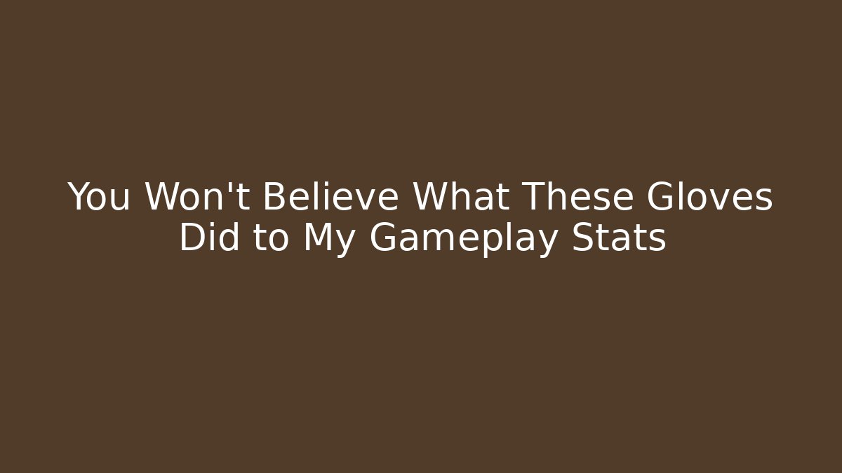 You Won't Believe What These Gloves Did to My Gameplay Stats