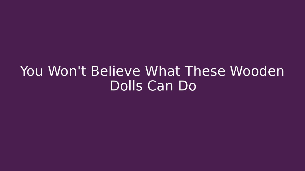 You Won't Believe What These Wooden Dolls Can Do