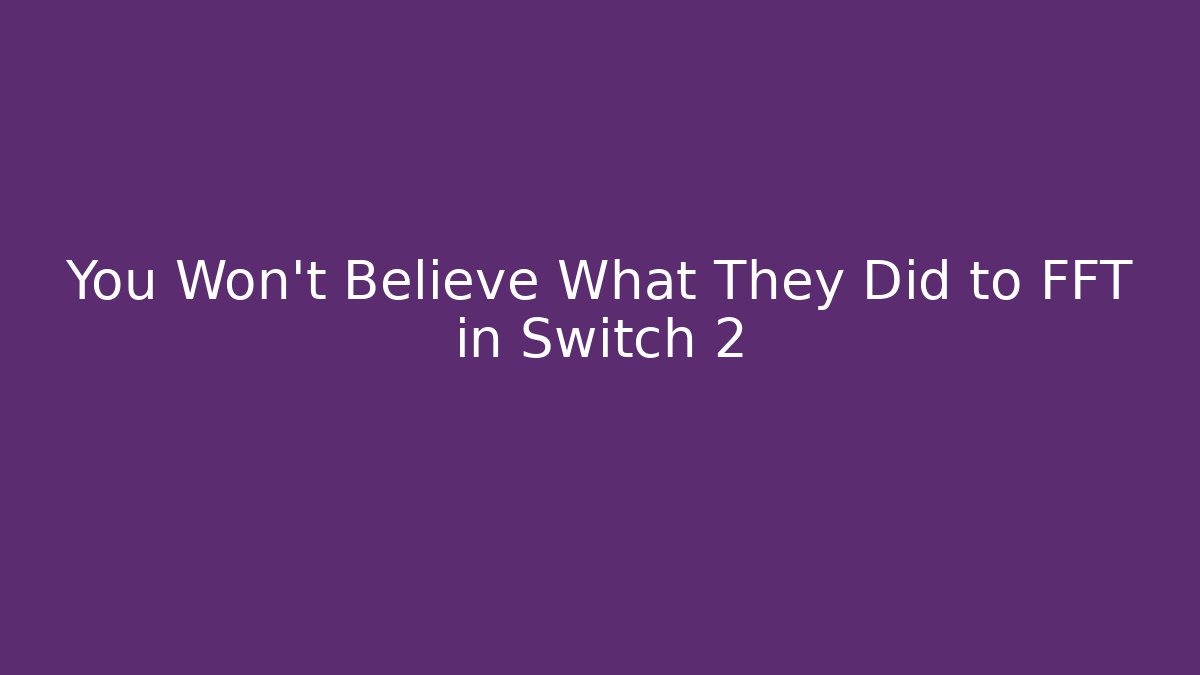 You Won't Believe What They Did to FFT in Switch 2