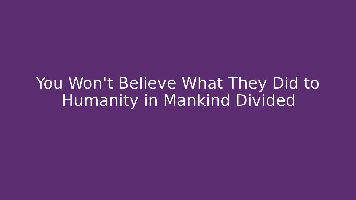 You Won't Believe What They Did to Humanity in Mankind Divided