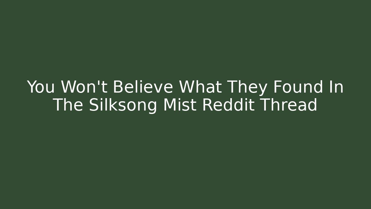 You Won't Believe What They Found In The Silksong Mist Reddit Thread