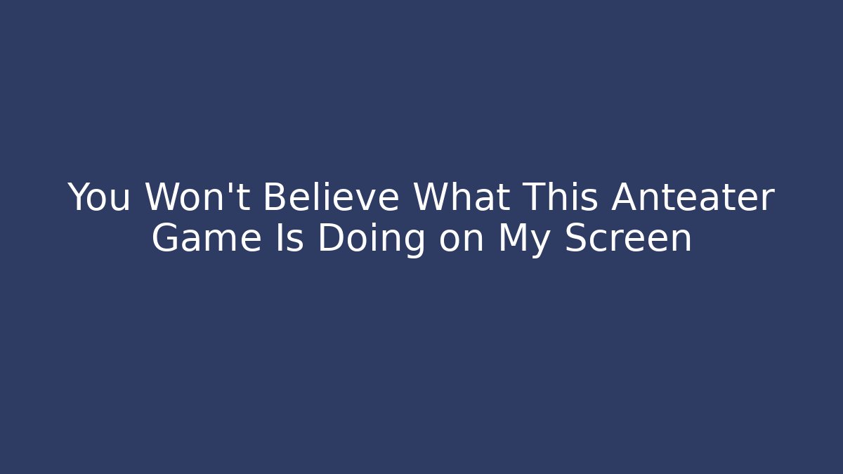 You Won't Believe What This Anteater Game Is Doing on My Screen