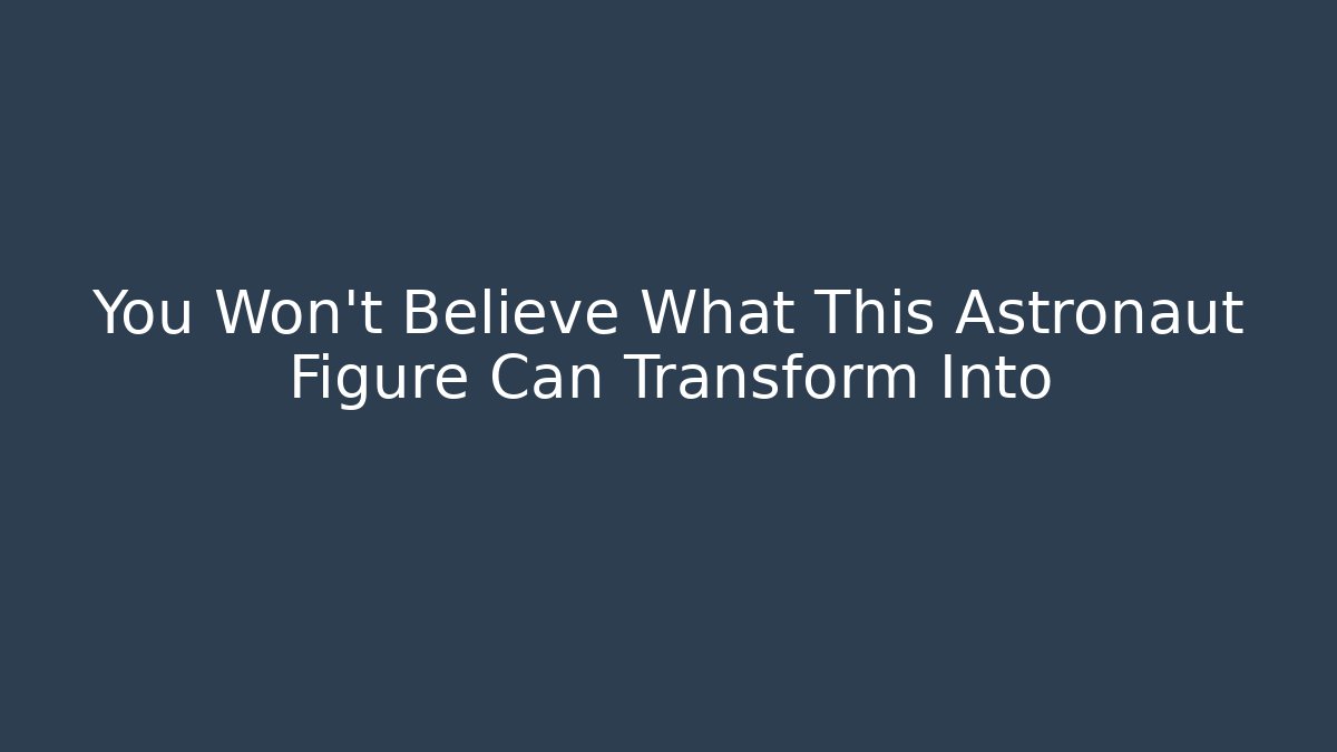 You Won't Believe What This Astronaut Figure Can Transform Into