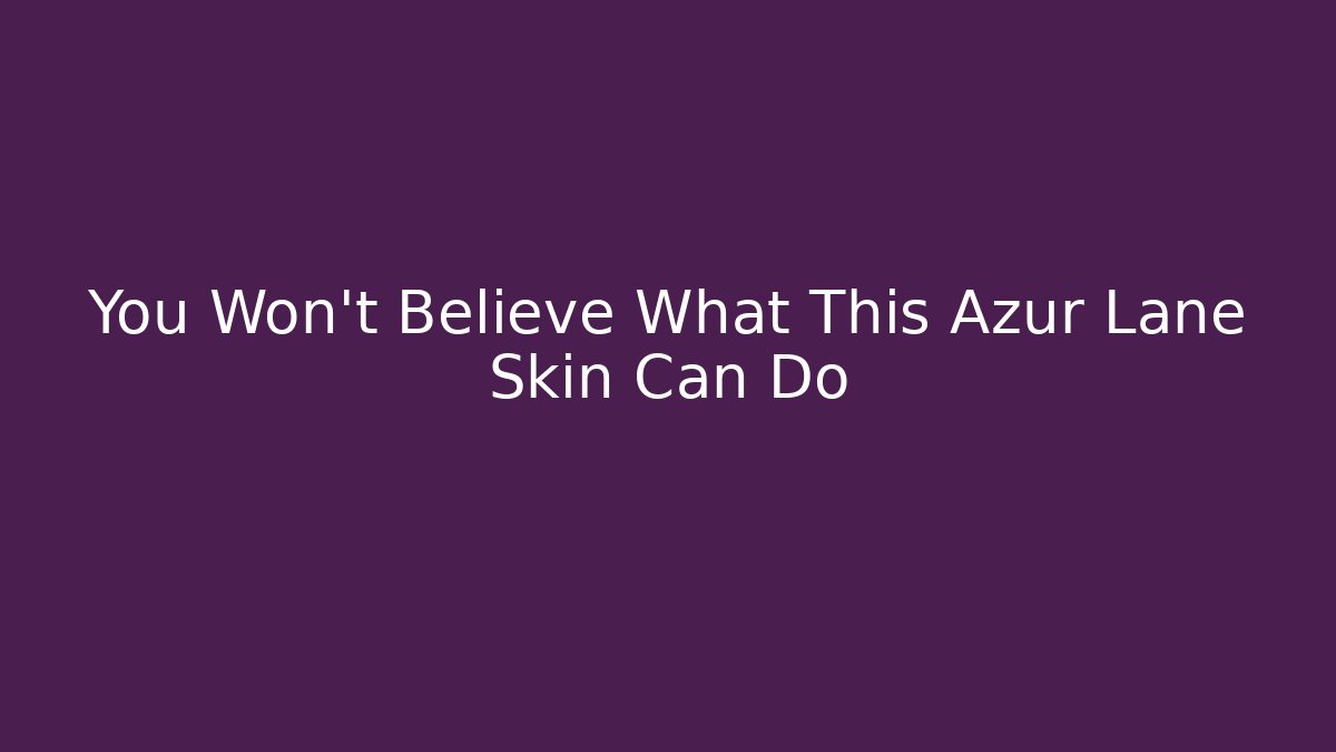 You Won't Believe What This Azur Lane Skin Can Do