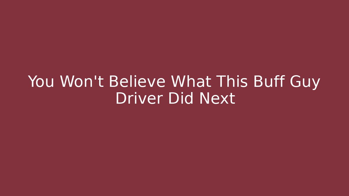 You Won't Believe What This Buff Guy Driver Did Next - Critter Realm