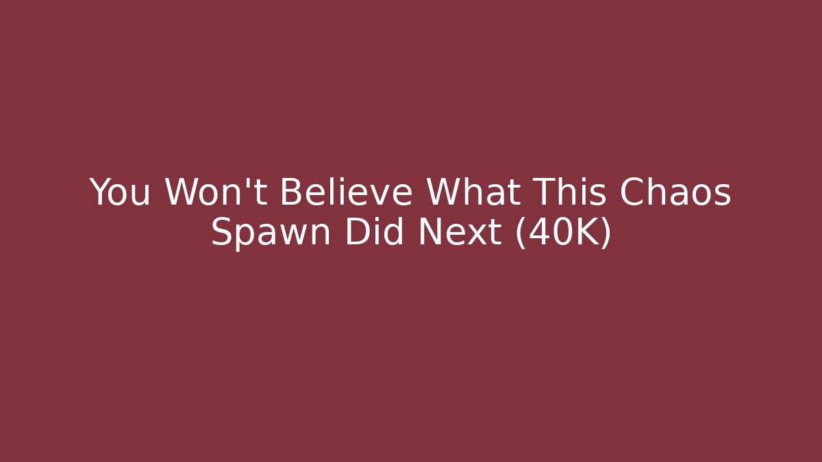 You Won't Believe What This Chaos Spawn Did Next (40K)