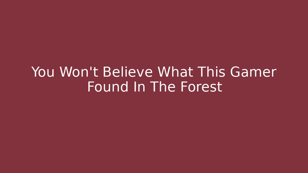 You Won't Believe What This Gamer Found In The Forest