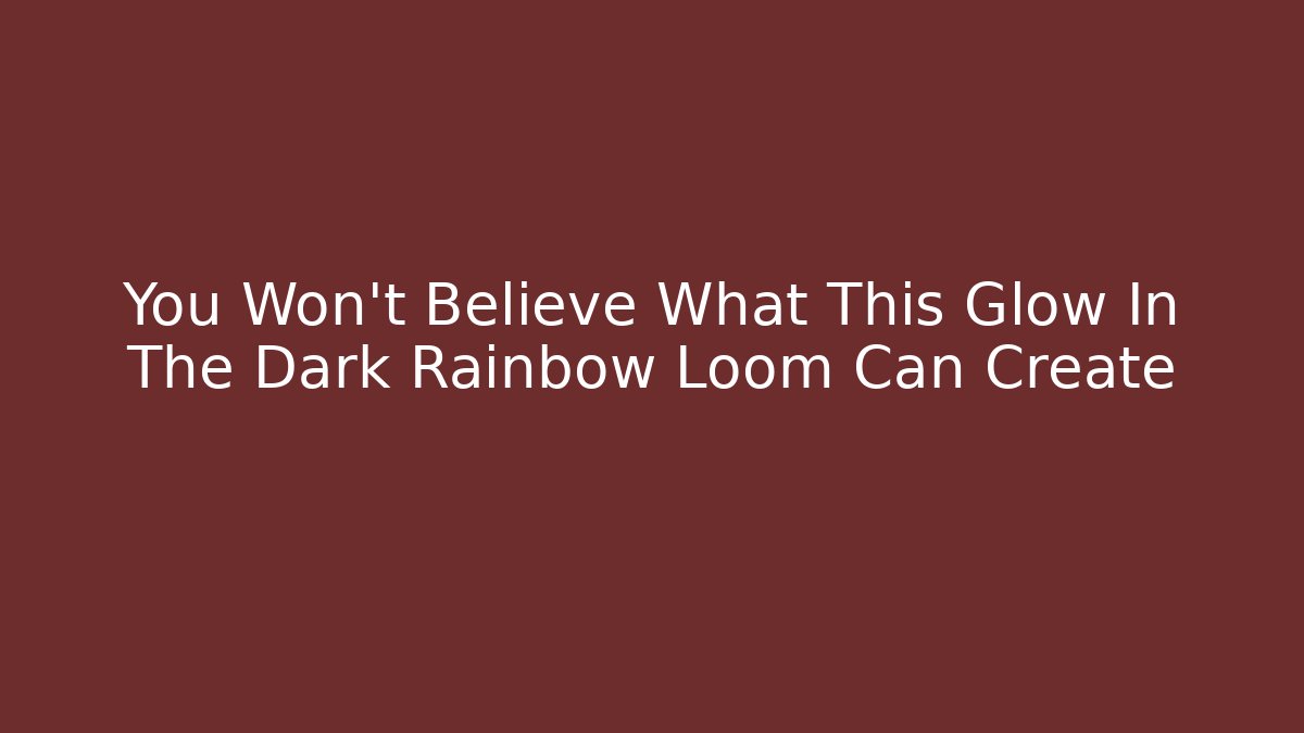 You Won't Believe What This Glow In The Dark Rainbow Loom Can Create
