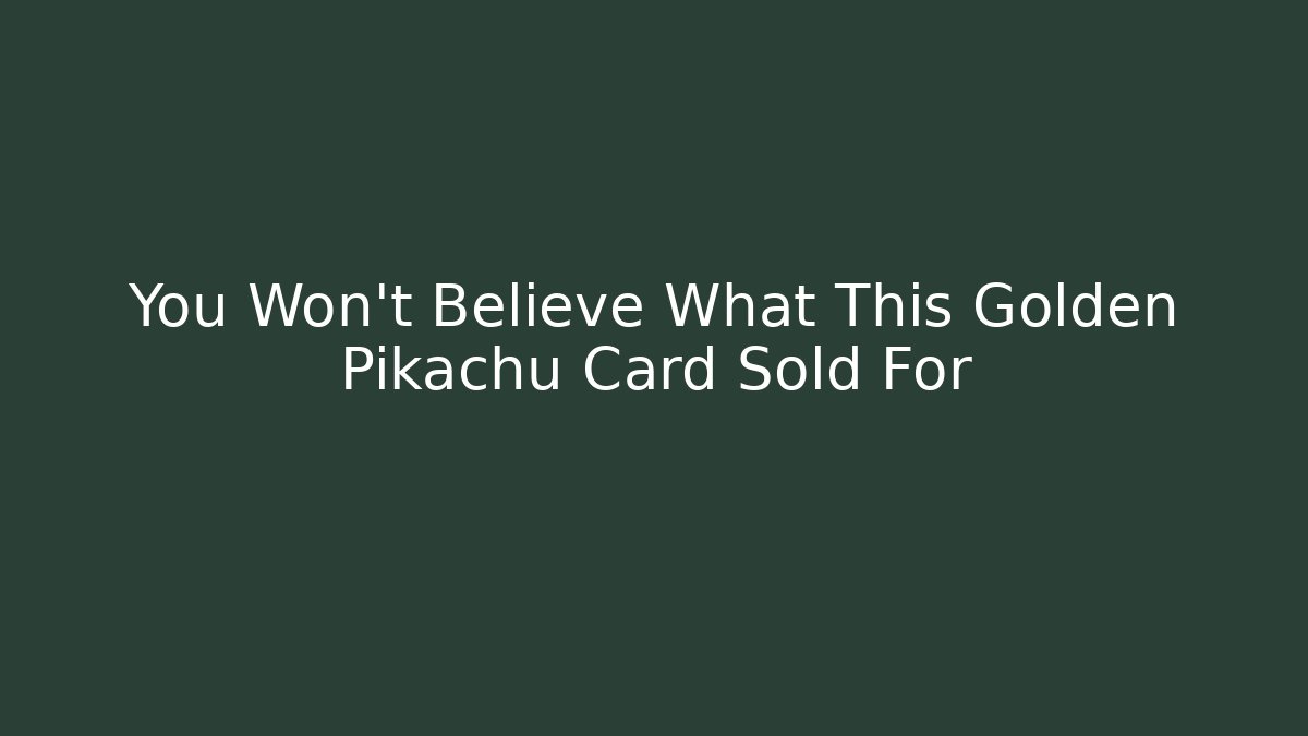 You Won't Believe What This Golden Pikachu Card Sold For
