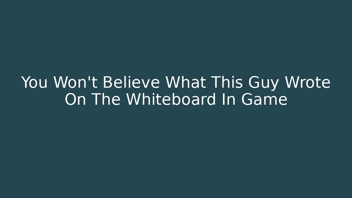 You Won't Believe What This Guy Wrote On The Whiteboard In Game