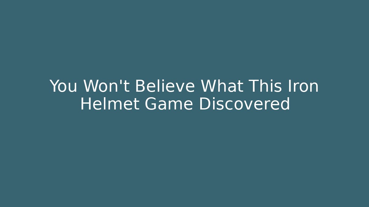 You Won't Believe What This Iron Helmet Game Discovered