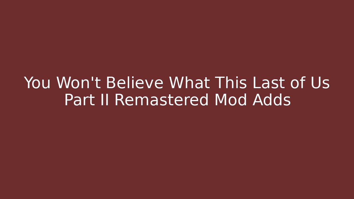 You Won't Believe What This Last of Us Part II Remastered Mod Adds