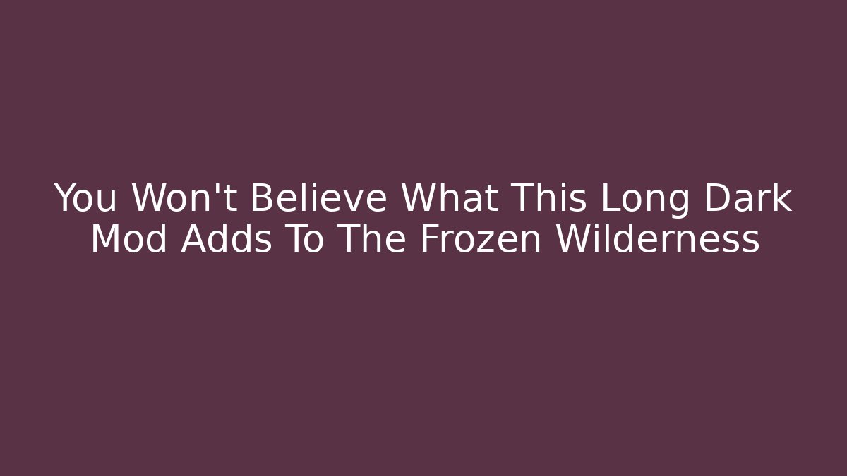 You Won't Believe What This Long Dark Mod Adds To The Frozen Wilderness - Critter Realm