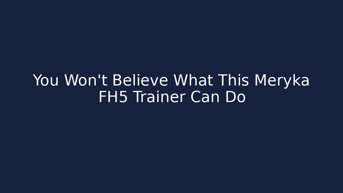 You Won't Believe What This Meryka FH5 Trainer Can Do