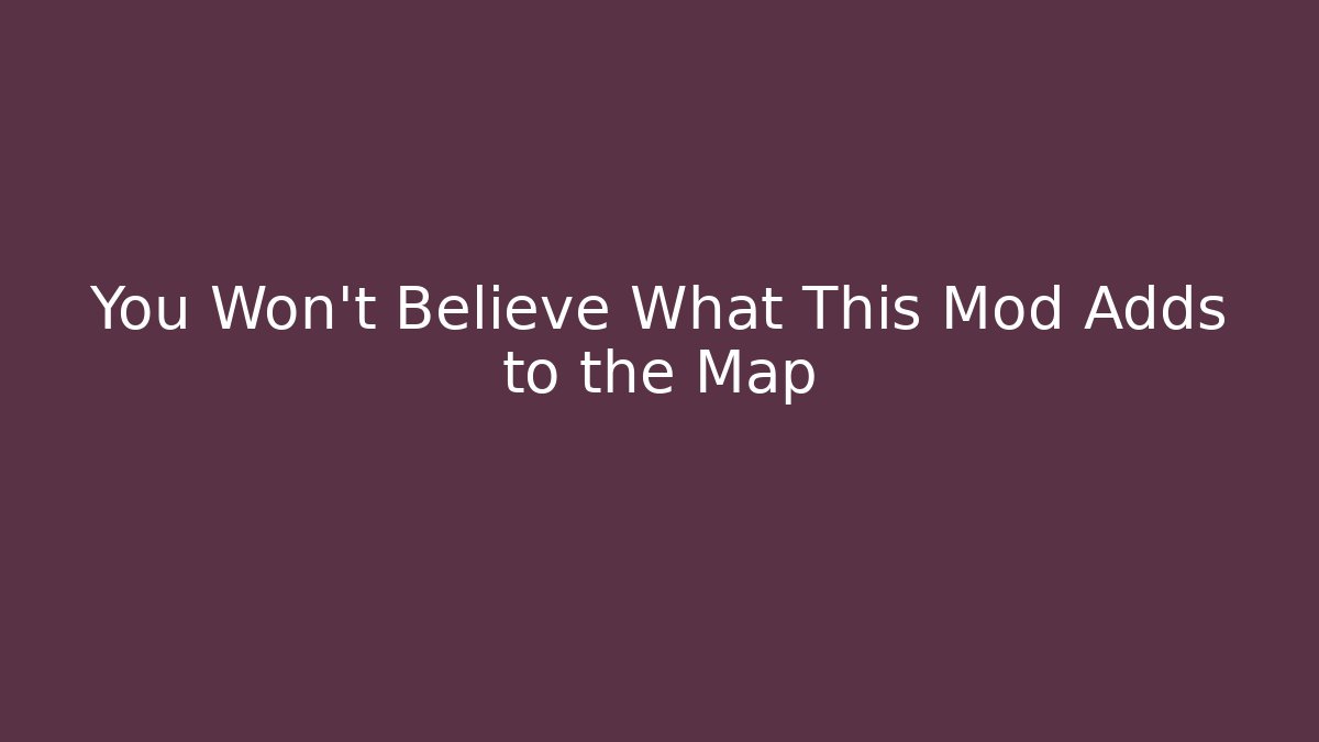 You Won't Believe What This Mod Adds to the Map