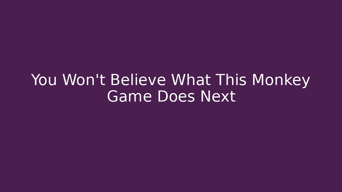 You Won't Believe What This Monkey Game Does Next
