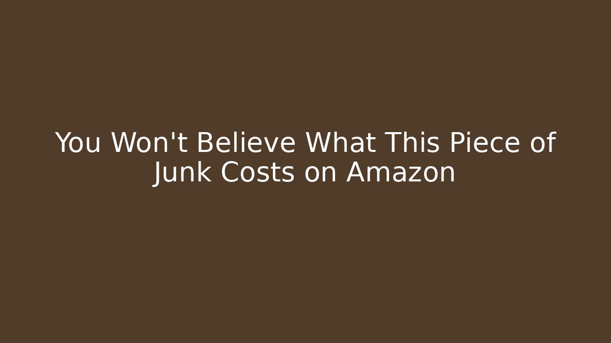 You Won't Believe What This Piece of Junk Costs on Amazon
