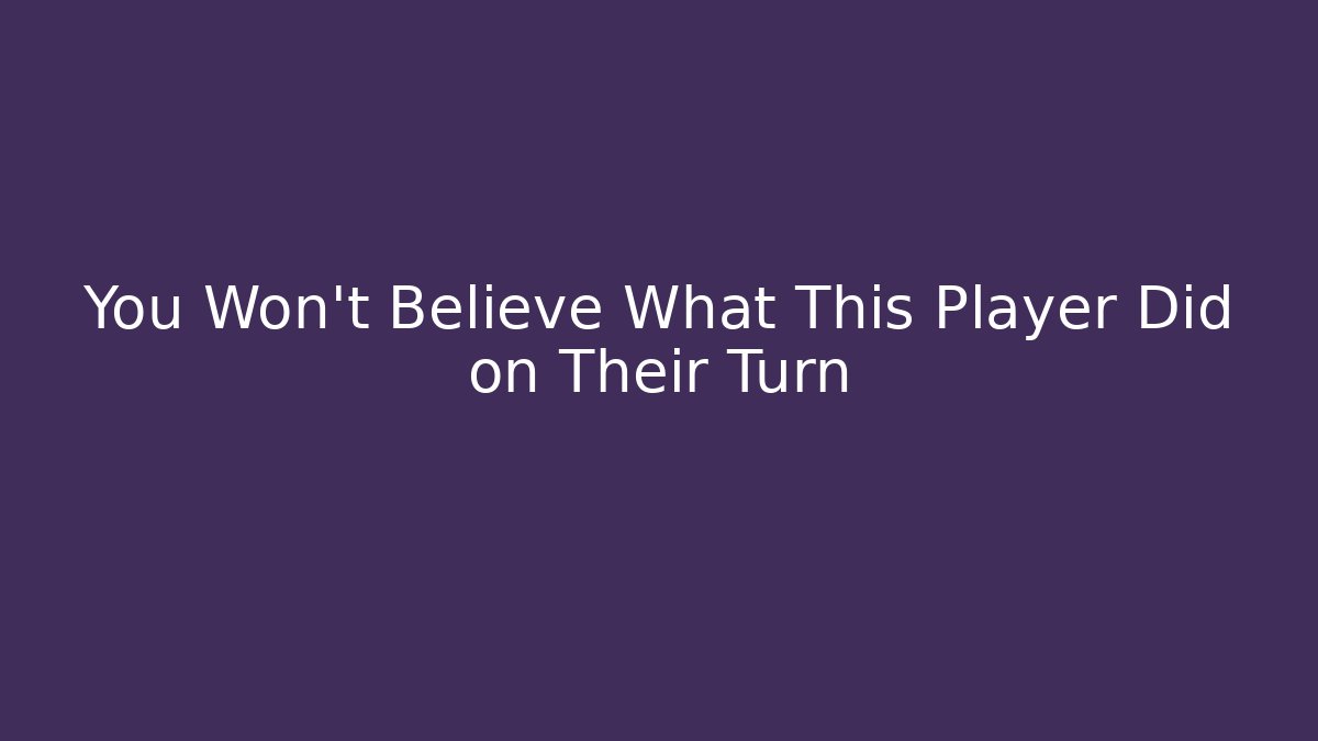 You Won't Believe What This Player Did on Their Turn