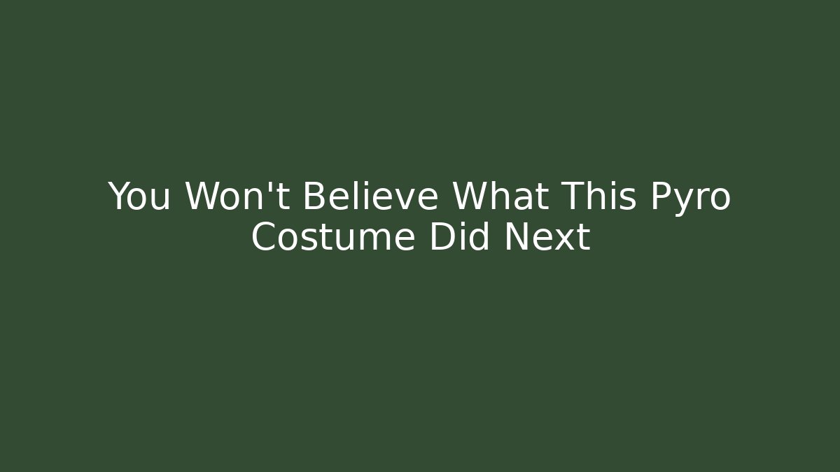 You Won't Believe What This Pyro Costume Did Next