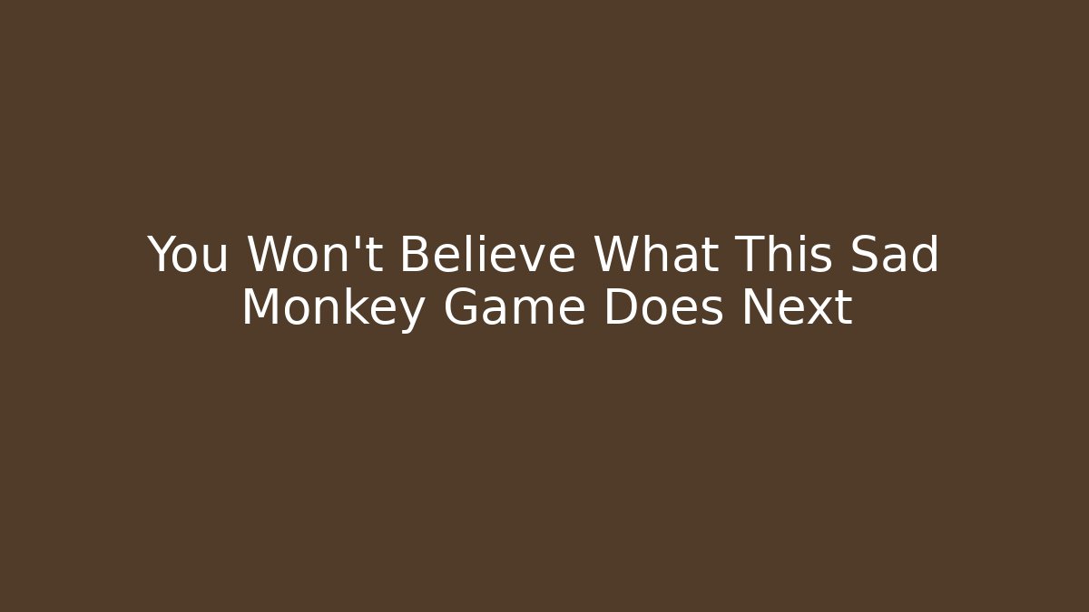 You Won't Believe What This Sad Monkey Game Does Next