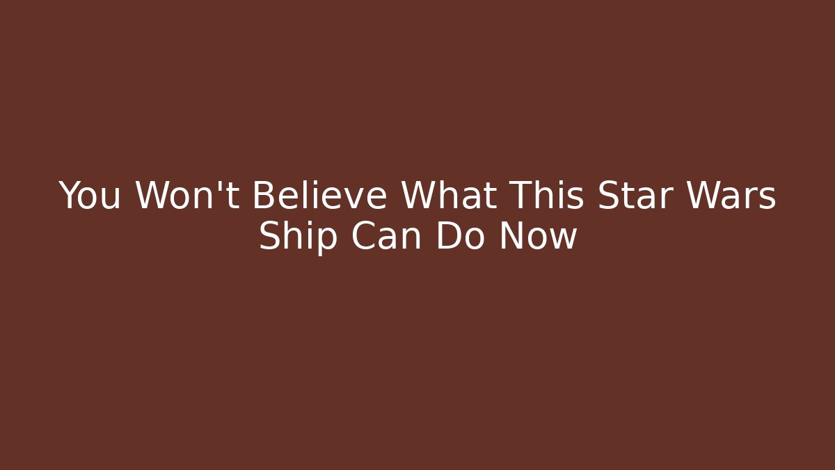 You Won't Believe What This Star Wars Ship Can Do Now