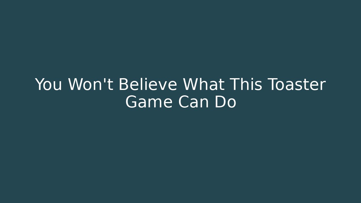 You Won't Believe What This Toaster Game Can Do